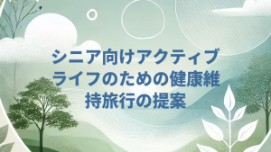 シニア向けアクティブライフのための健康維持旅行の提案