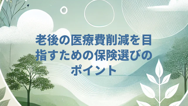 老後の医療費削減を目指すための保険選びのポイント