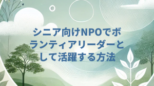 シニア向けNPOでボランティアリーダーとして活躍する方法