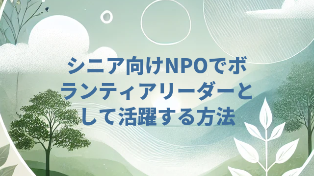 シニア向けNPOでボランティアリーダーとして活躍する方法