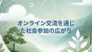 オンライン交流を通じた社会参加の広がり