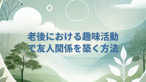 老後における趣味活動で友人関係を築く方法