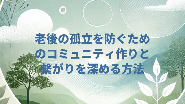 老後の孤立を防ぐためのコミュニティ作りと繋がりを深める方法