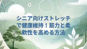 シニア向けストレッチで健康維持！筋力と柔軟性を高める方法