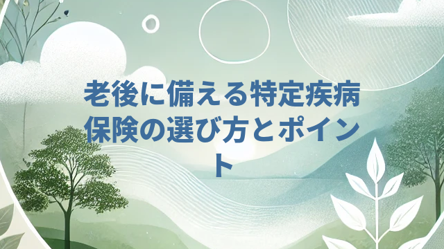 老後に備える特定疾病保険の選び方とポイント