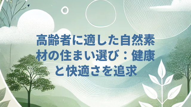 高齢者に適した自然素材の住まい選び：健康と快適さを追求