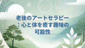 老後のアートセラピー：心と体を癒す趣味の可能性