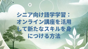 シニア向け語学学習：オンライン講座を活用して新たなスキルを身につける方法