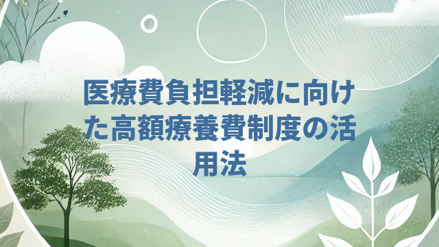 医療費負担軽減に向けた高額療養費制度の活用法