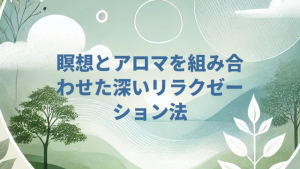 瞑想とアロマを組み合わせた深いリラクゼーション法