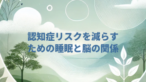 認知症リスクを減らすための睡眠と脳の関係