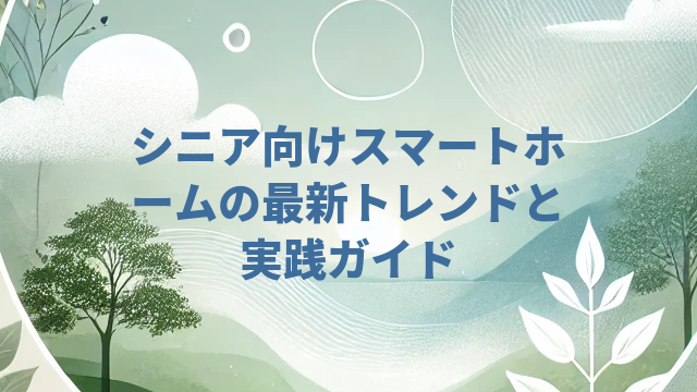 シニア向けスマートホームの最新トレンドと実践ガイド