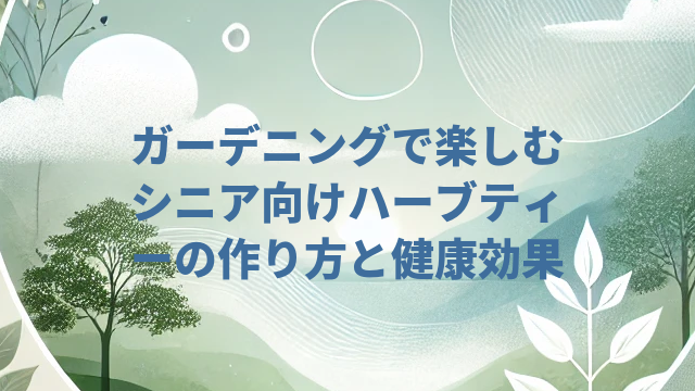 ガーデニングで楽しむシニア向けハーブティーの作り方と健康効果