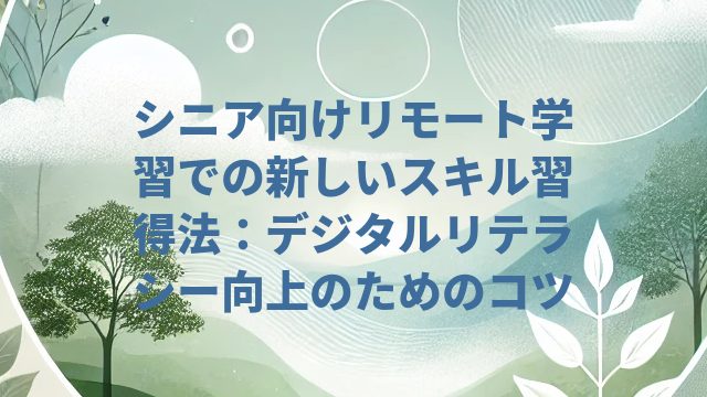 シニア向けリモート学習での新しいスキル習得法：デジタルリテラシー向上のためのコツ