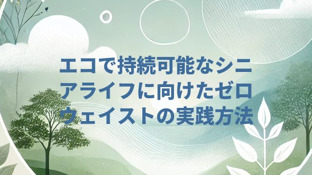 エコで持続可能なシニアライフに向けたゼロウェイストの実践方法