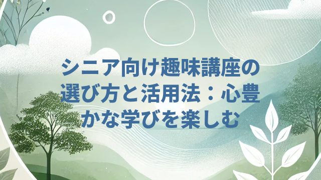 シニア向け趣味講座の選び方と活用法：心豊かな学びを楽しむ