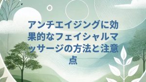 アンチエイジングに効果的なフェイシャルマッサージの方法と注意点