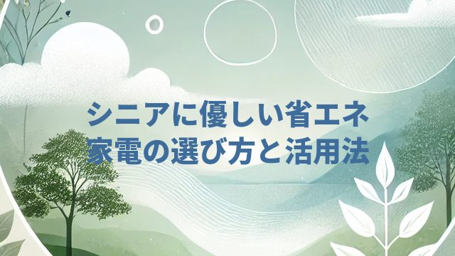 シニアに優しい省エネ家電の選び方と活用法