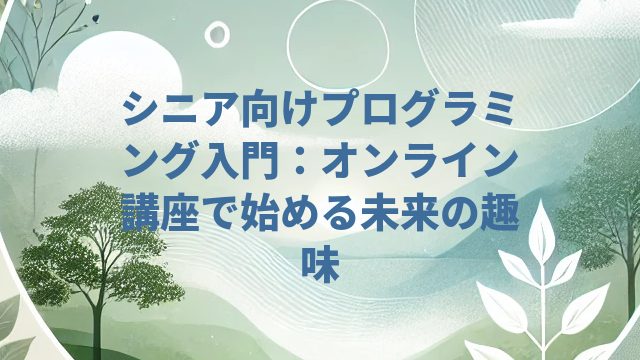 シニア向けプログラミング入門：オンライン講座で始める未来の趣味