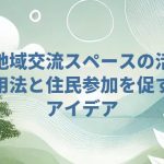 地域交流スペースの活用法と住民参加を促すアイデア