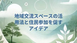 地域交流スペースの活用法と住民参加を促すアイデア