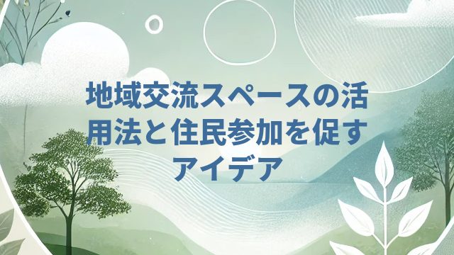 地域交流スペースの活用法と住民参加を促すアイデア