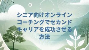 シニア向けオンラインコーチングでセカンドキャリアを成功させる方法