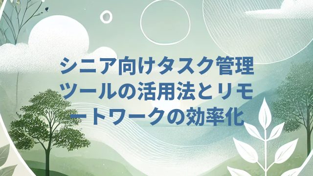 シニア向けタスク管理ツールの活用法とリモートワークの効率化