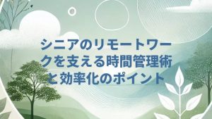 シニアのリモートワークを支える時間管理術と効率化のポイント