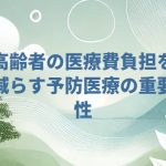 高齢者の医療費負担を減らす予防医療の重要性