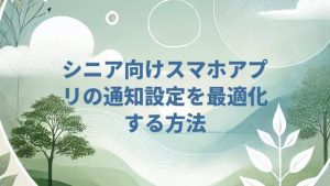 シニア向けスマホアプリの通知設定を最適化する方法