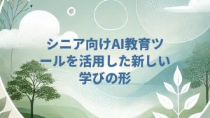 シニア向けAI教育ツールを活用した新しい学びの形