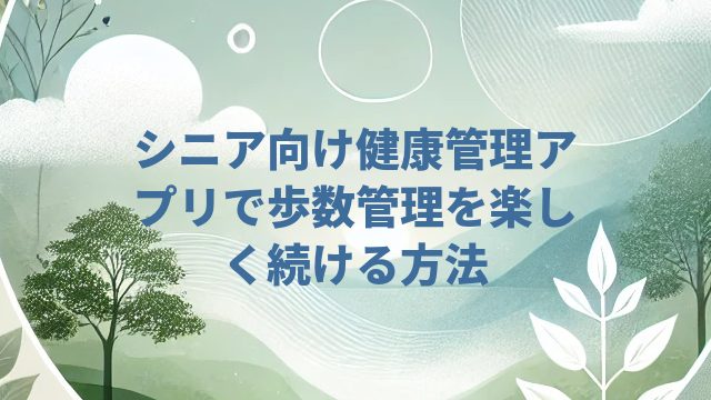 シニア向け健康管理アプリで歩数管理を楽しく続ける方法