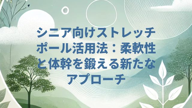 シニア向けストレッチポール活用法：柔軟性と体幹を鍛える新たなアプローチ